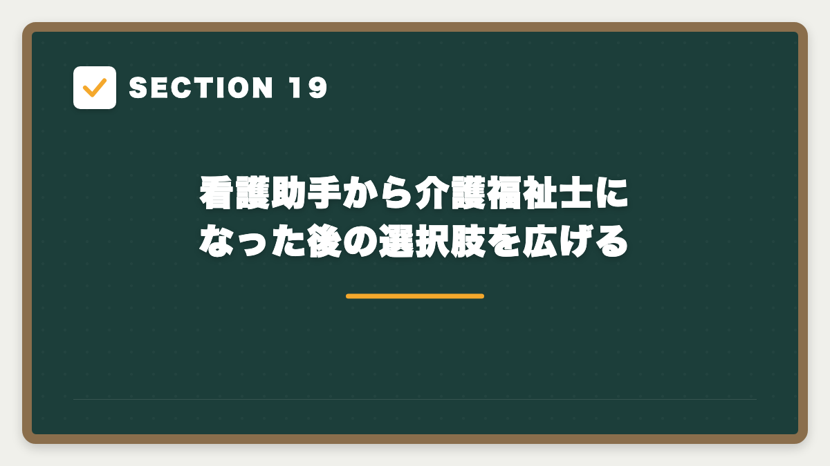SECTION 19 看護助手から介護福祉士になった後の選択肢を広げる