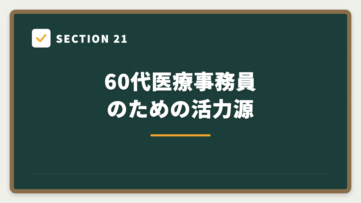 SECTION 21 60代医療事務員のための活力源