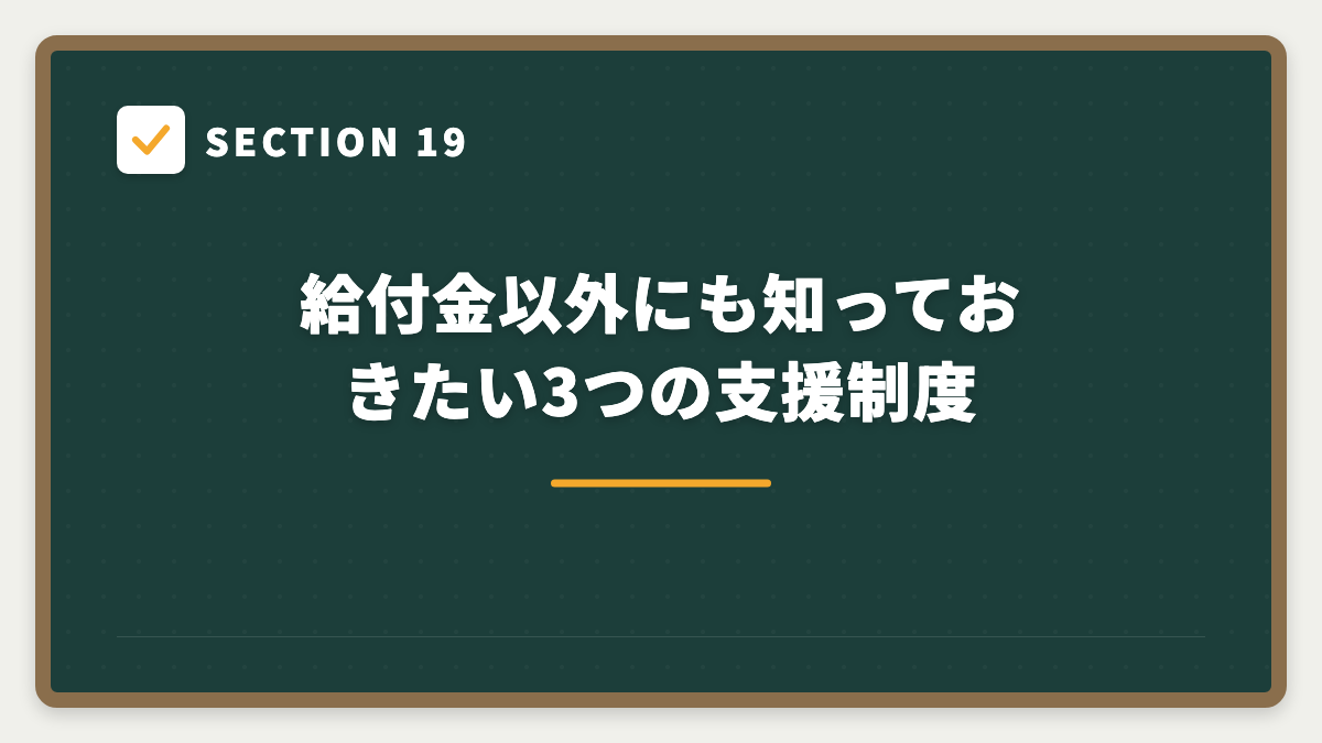 SECTION 19 給付金以外にも知っておきたい3つの支援制度