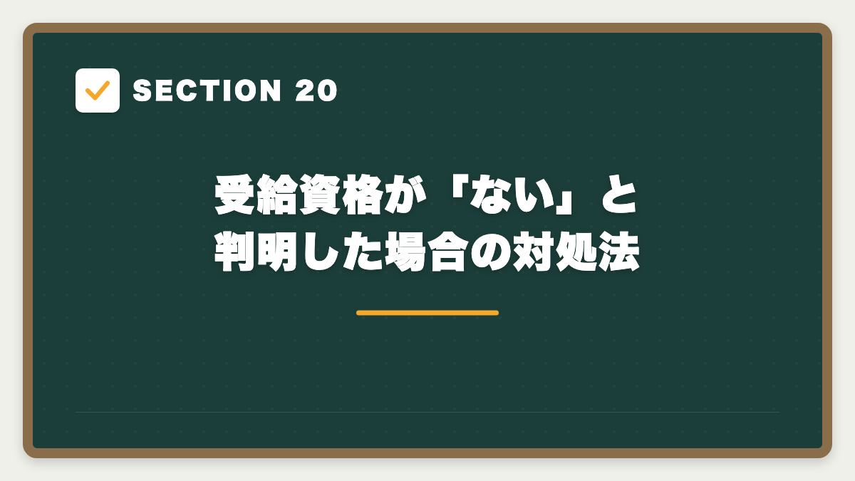 SECTION 20 受給資格が「ない」と判明した場合の対処法