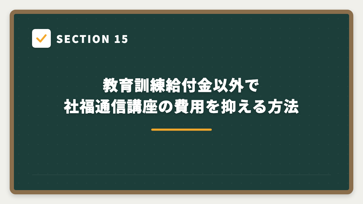 SECTION 15 教育訓練給付金以外で社福通信講座の費用を抑える方法