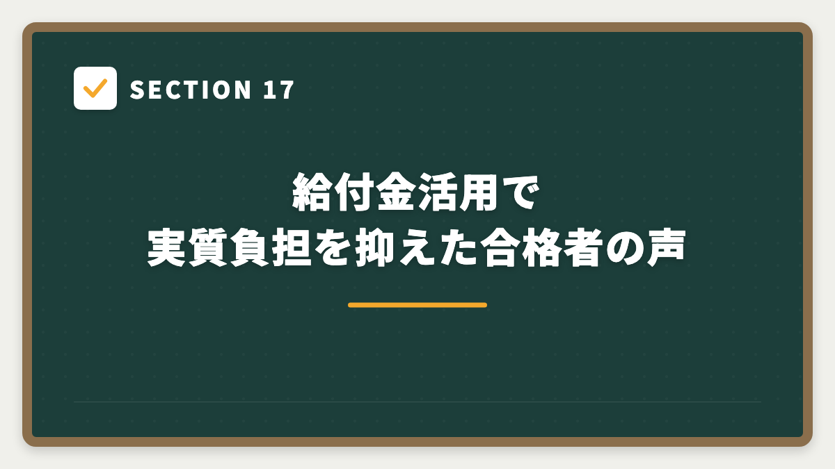 SECTION 17 給付金活用で実質負担を抑えた合格者の声