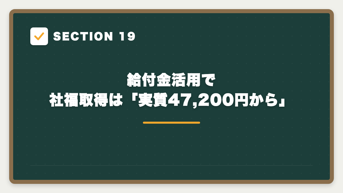 SECTION 19 給付金活用で社福取得は「実質47,200円から」