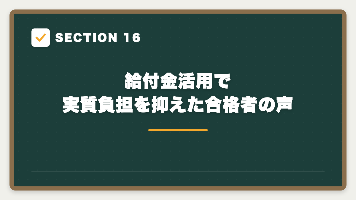 SECTION 16 給付金活用で実質負担を抑えた合格者の声