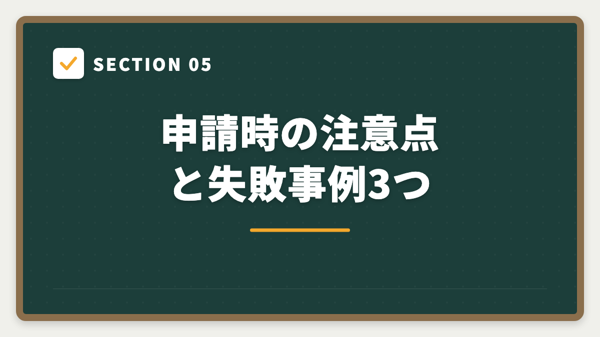 SECTION 05 申請時の注意点と失敗事例3つ