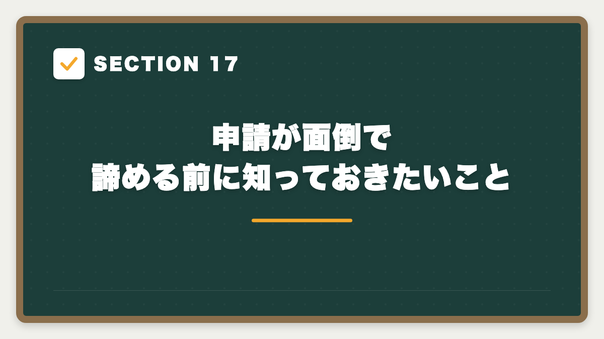 SECTION 17 申請が面倒で諦める前に知っておきたいこと