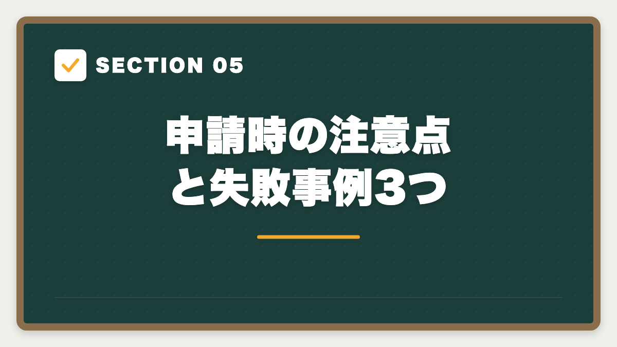 SECTION 05 申請時の注意点と失敗事例3つ