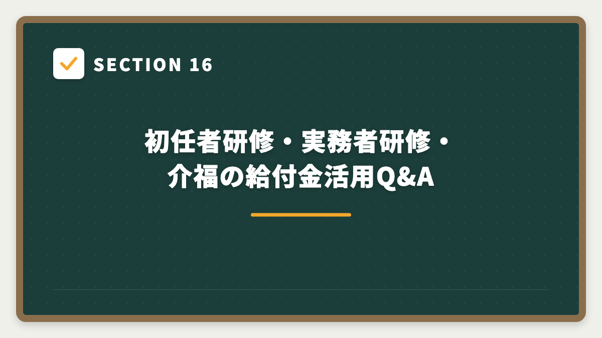 SECTION 16 初任者研修・実務者研修・介福の給付金活用Q&A