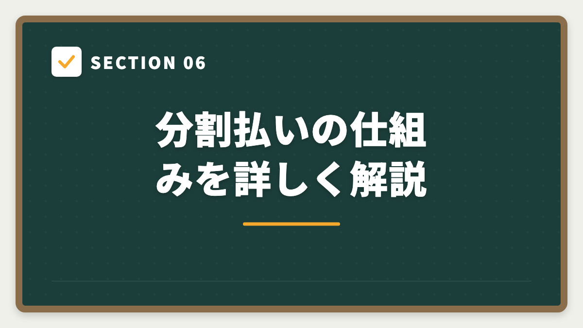 SECTION 06 分割払いの仕組みを詳しく解説
