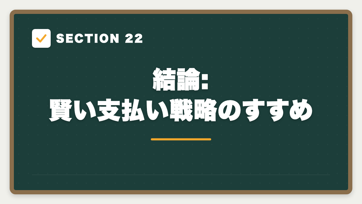 SECTION 22 結論:賢い支払い戦略のすすめ