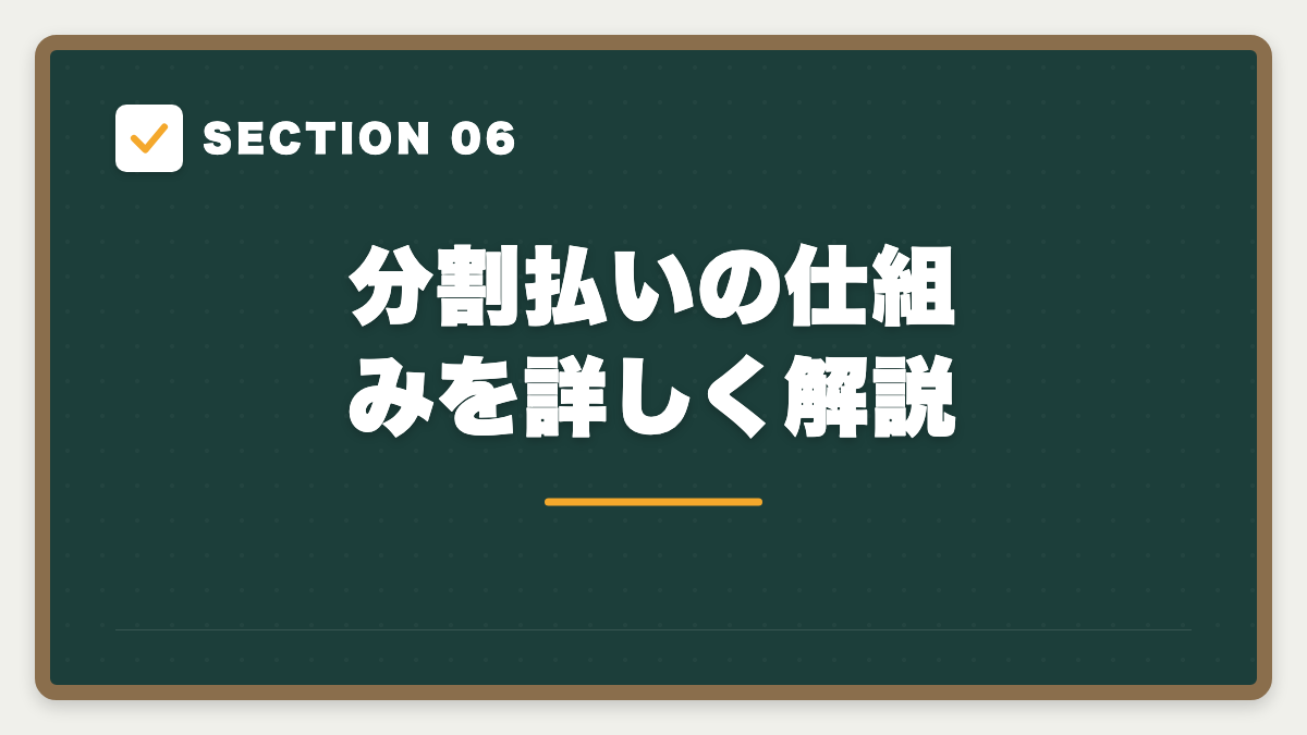 SECTION 06 分割払いの仕組みを詳しく解説