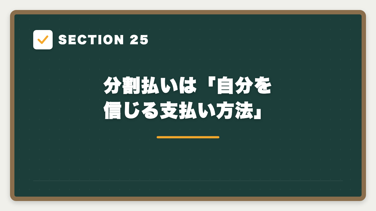SECTION 25 分割払いは「自分を信じる支払い方法」