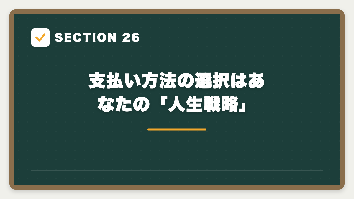SECTION 26 支払い方法の選択はあなたの「人生戦略」
