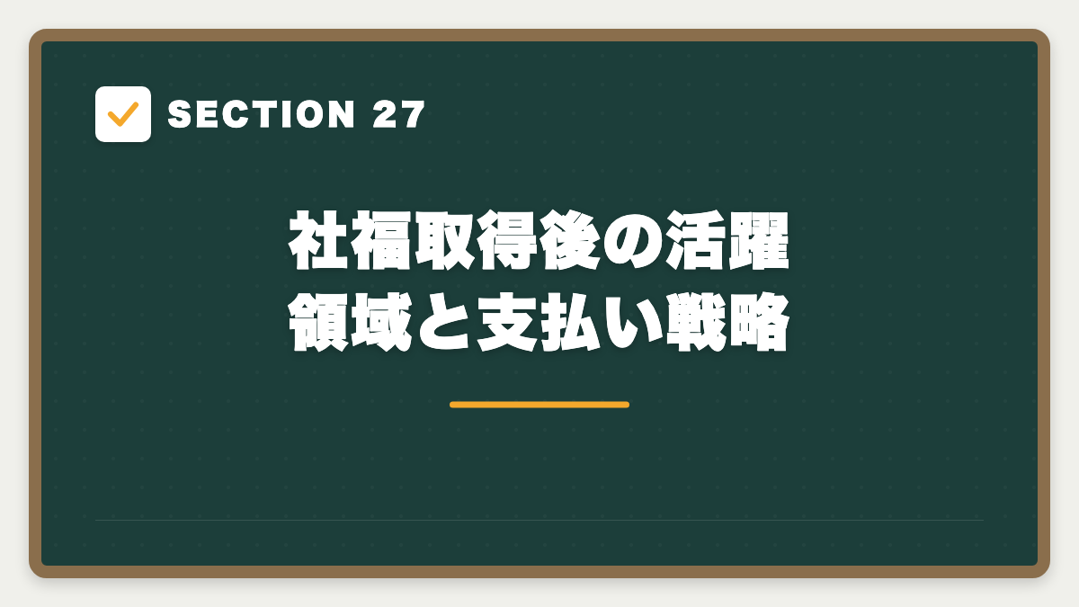 SECTION 27 社福取得後の活躍領域と支払い戦略