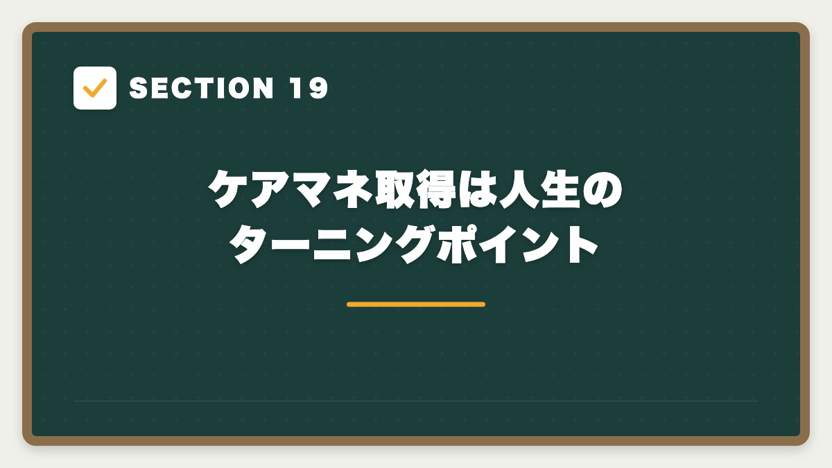 SECTION 19 ケアマネ取得は人生のターニングポイント