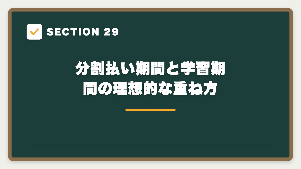 SECTION 29 分割払い期間と学習期間の理想的な重ね方