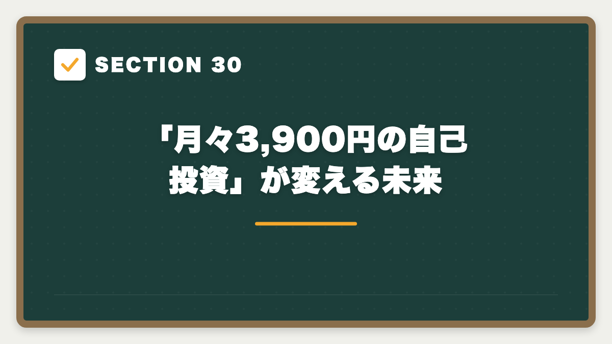 SECTION 30 「月々3,900円の自己投資」が変える未来