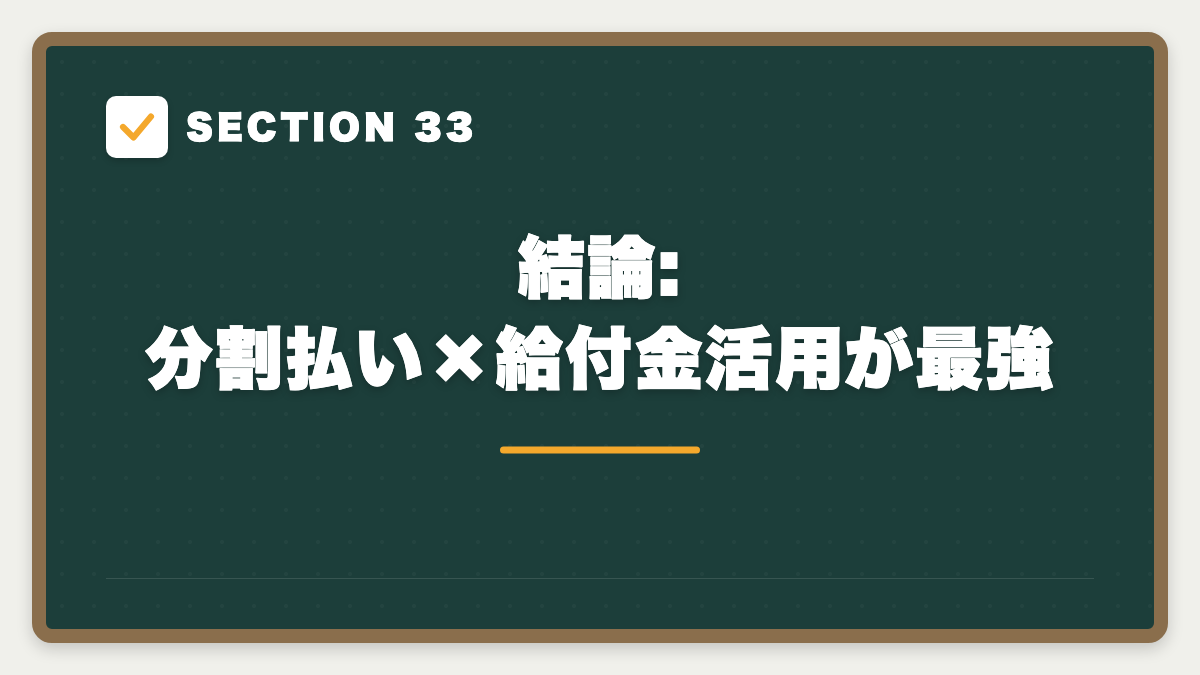 SECTION 33 結論:分割払い×給付金活用が最強