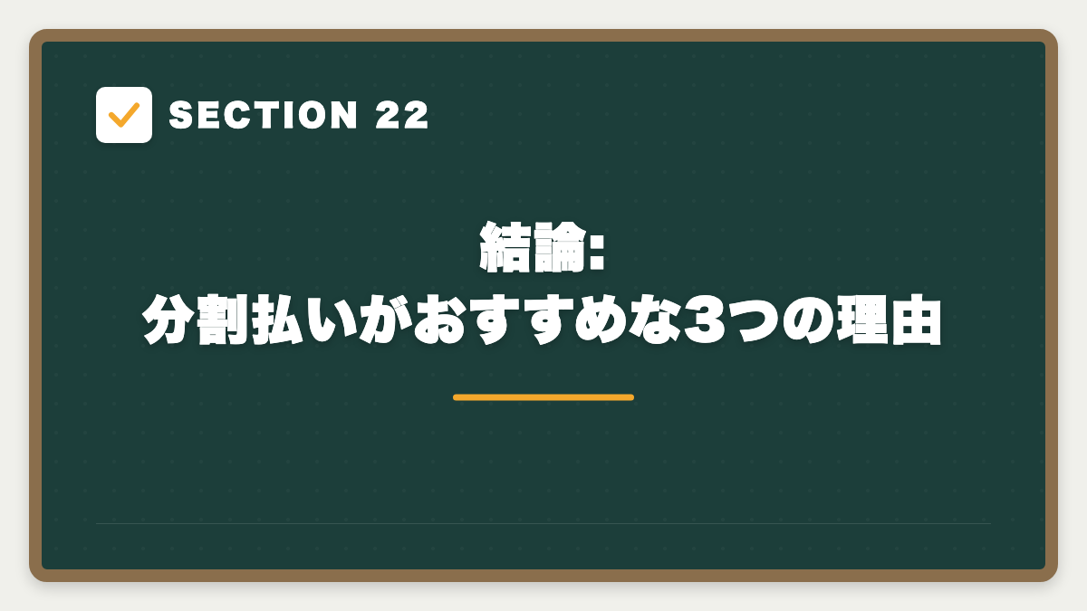 SECTION 22 結論:分割払いがおすすめな3つの理由