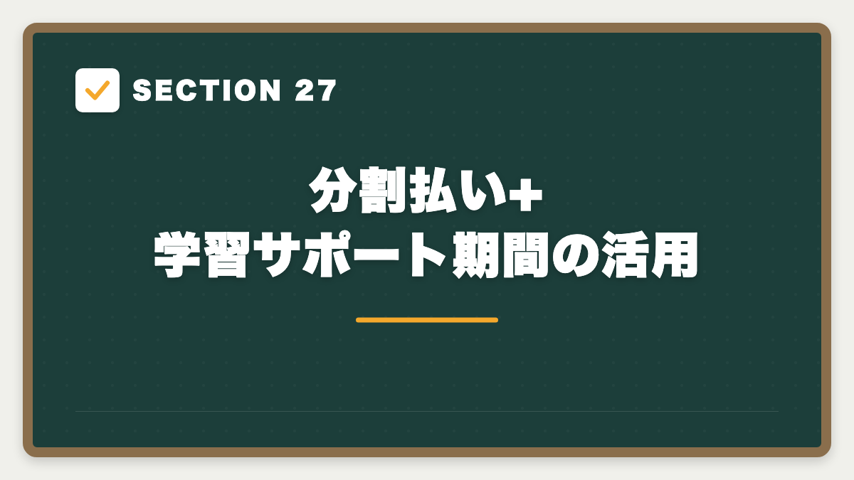 SECTION 27 分割払い+学習サポート期間の活用