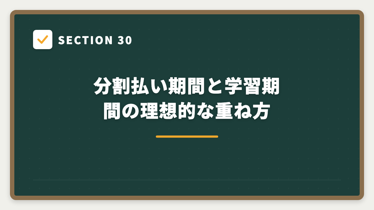 SECTION 30 分割払い期間と学習期間の理想的な重ね方