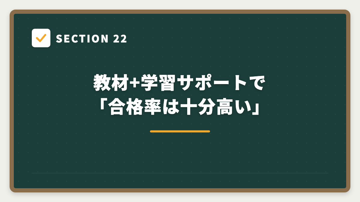 SECTION 22 教材+学習サポートで「合格率は十分高い」