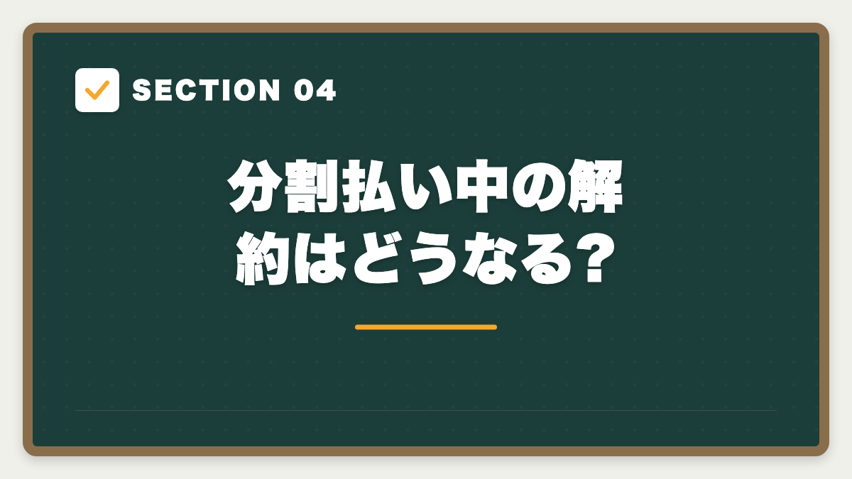 SECTION 04 分割払い中の解約はどうなる?