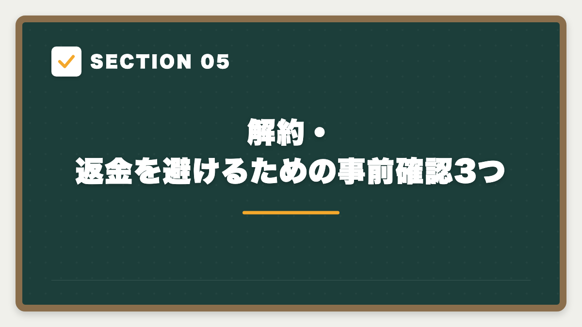 SECTION 05 解約・返金を避けるための事前確認3つ