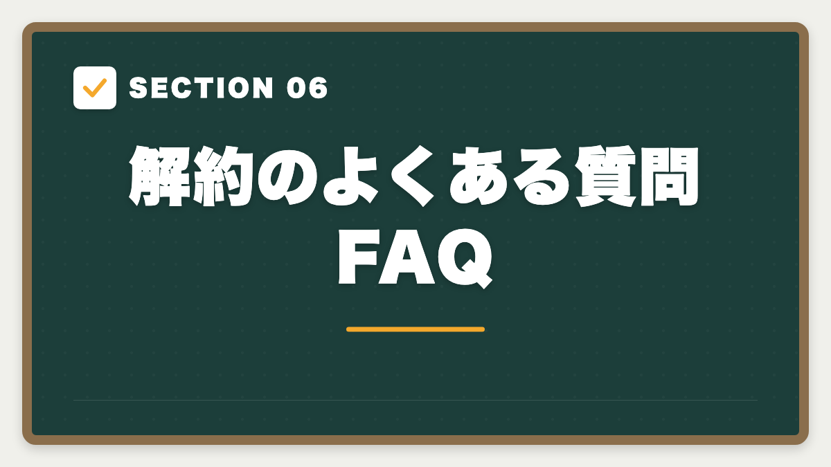 SECTION 06 解約のよくある質問FAQ
