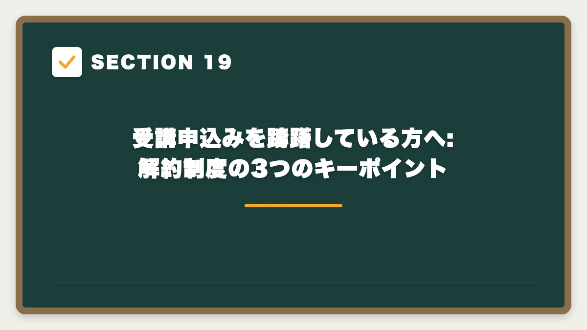 SECTION 19 受講申込みを躊躇している方へ:解約制度の3つのキーポイント