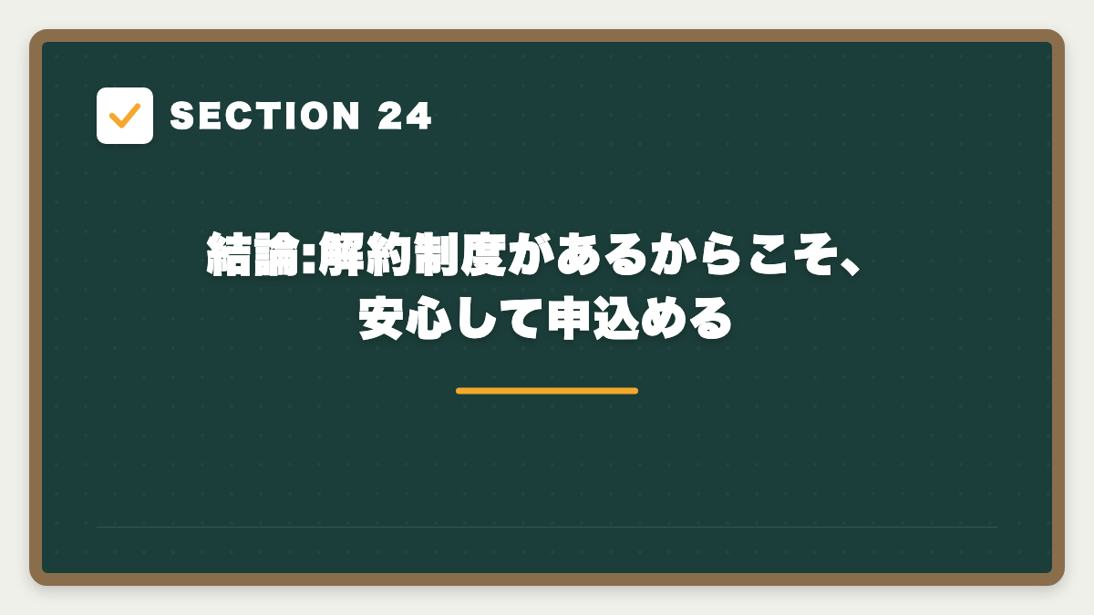 SECTION 24 結論:解約制度があるからこそ、安心して申込める