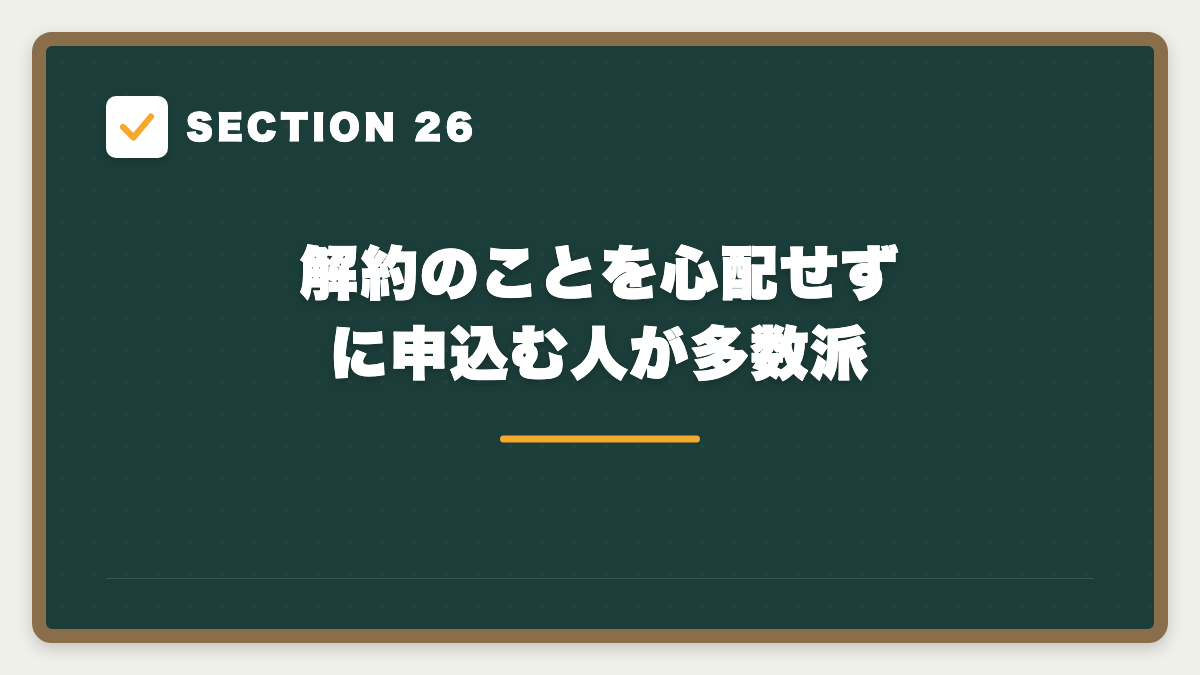 SECTION 26 解約のことを心配せずに申込む人が多数派