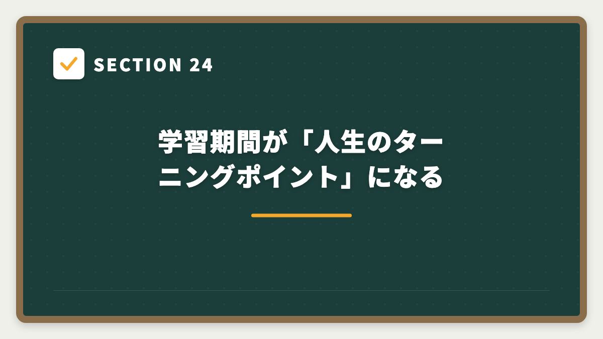 SECTION 24 学習期間が「人生のターニングポイント」になる