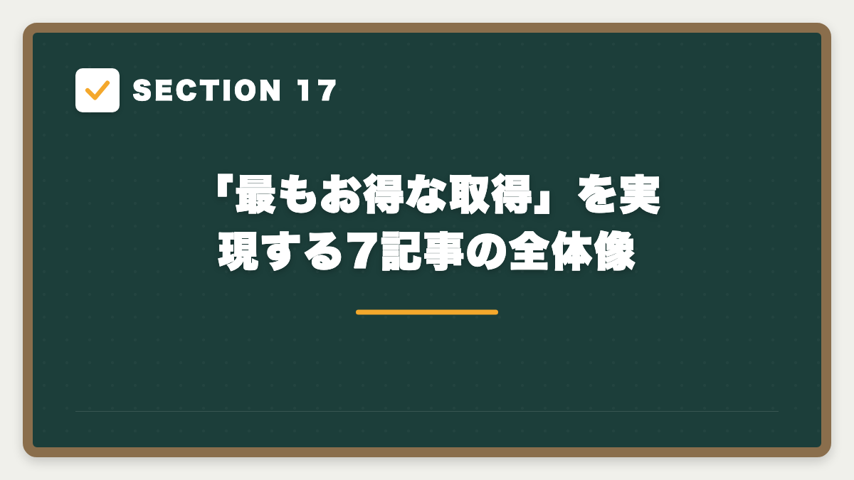 SECTION 17 「最もお得な取得」を実現する7記事の全体像