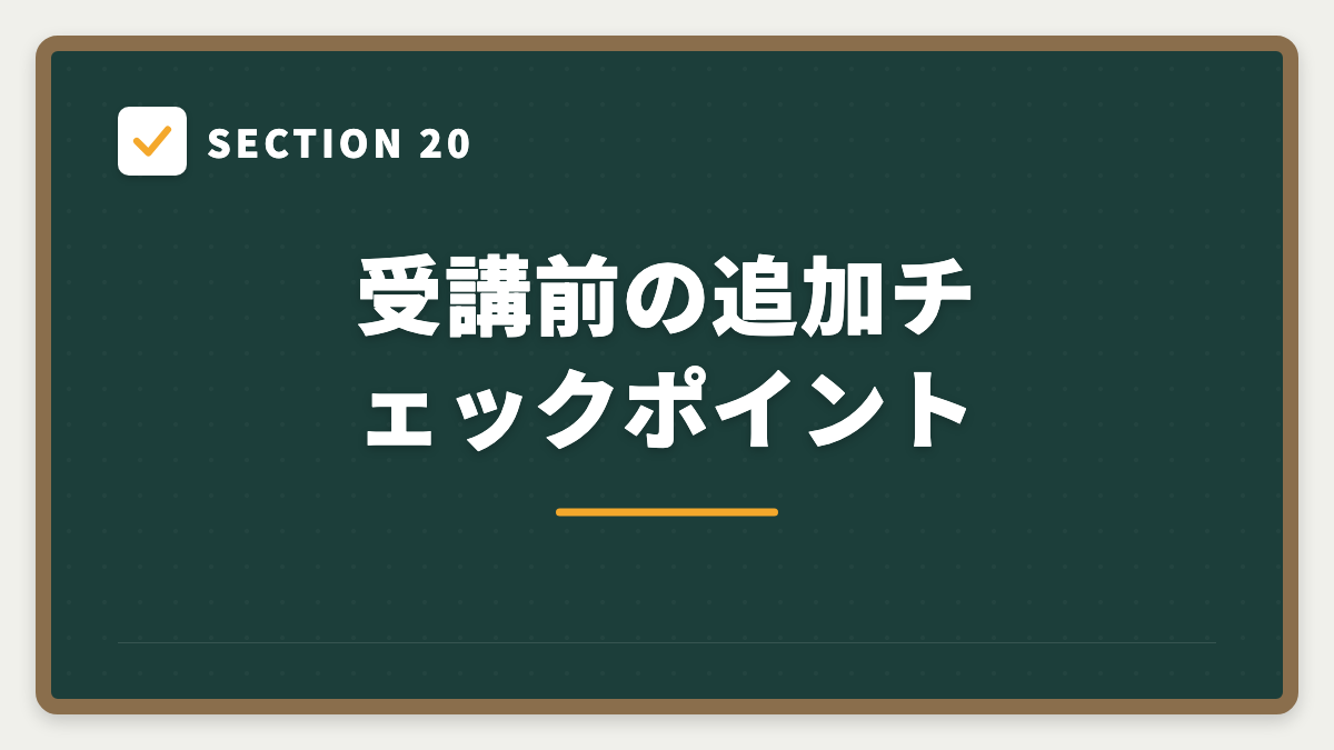 SECTION 20 受講前の追加チェックポイント