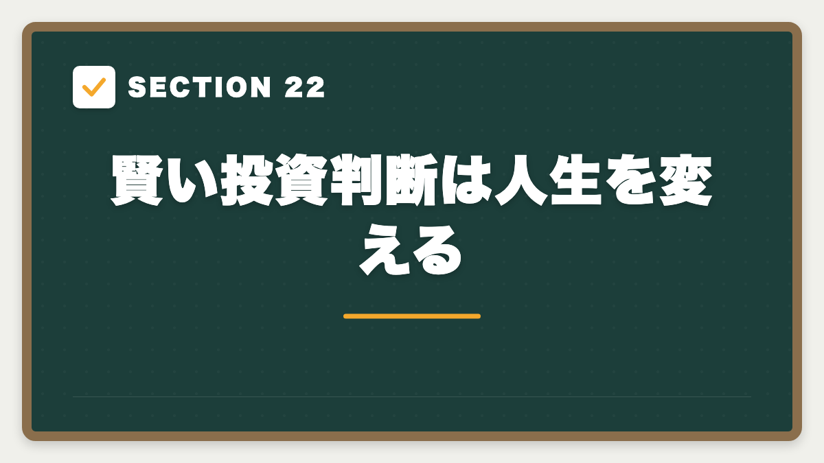 SECTION 22 賢い投資判断は人生を変える