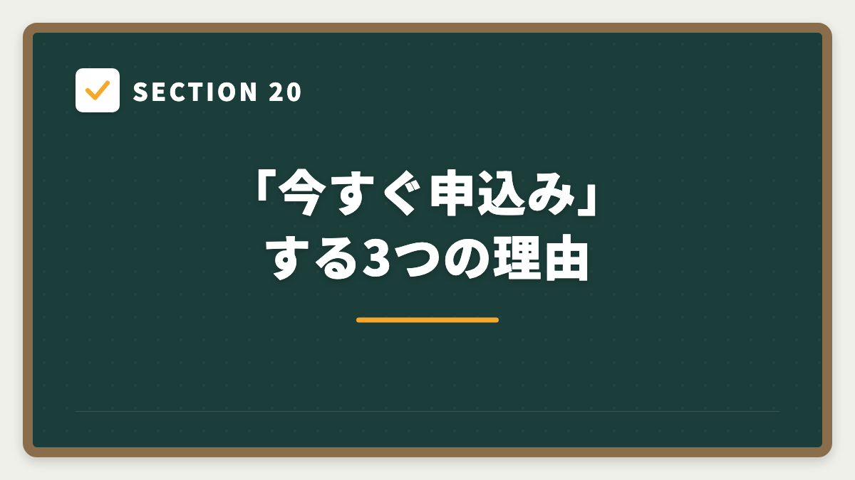 SECTION 20 「今すぐ申込み」する3つの理由