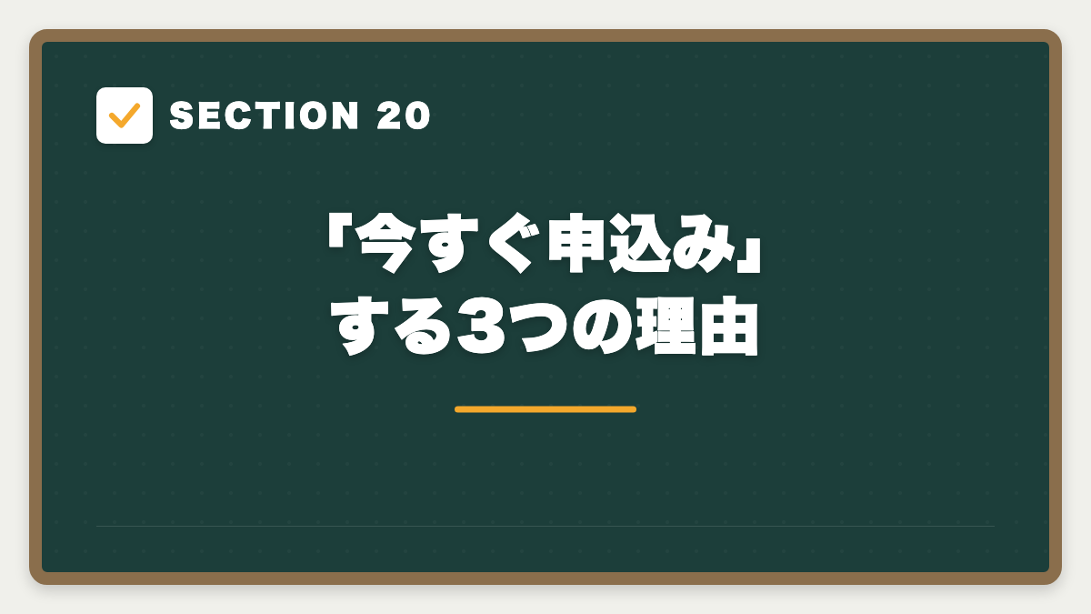 SECTION 20 「今すぐ申込み」する3つの理由