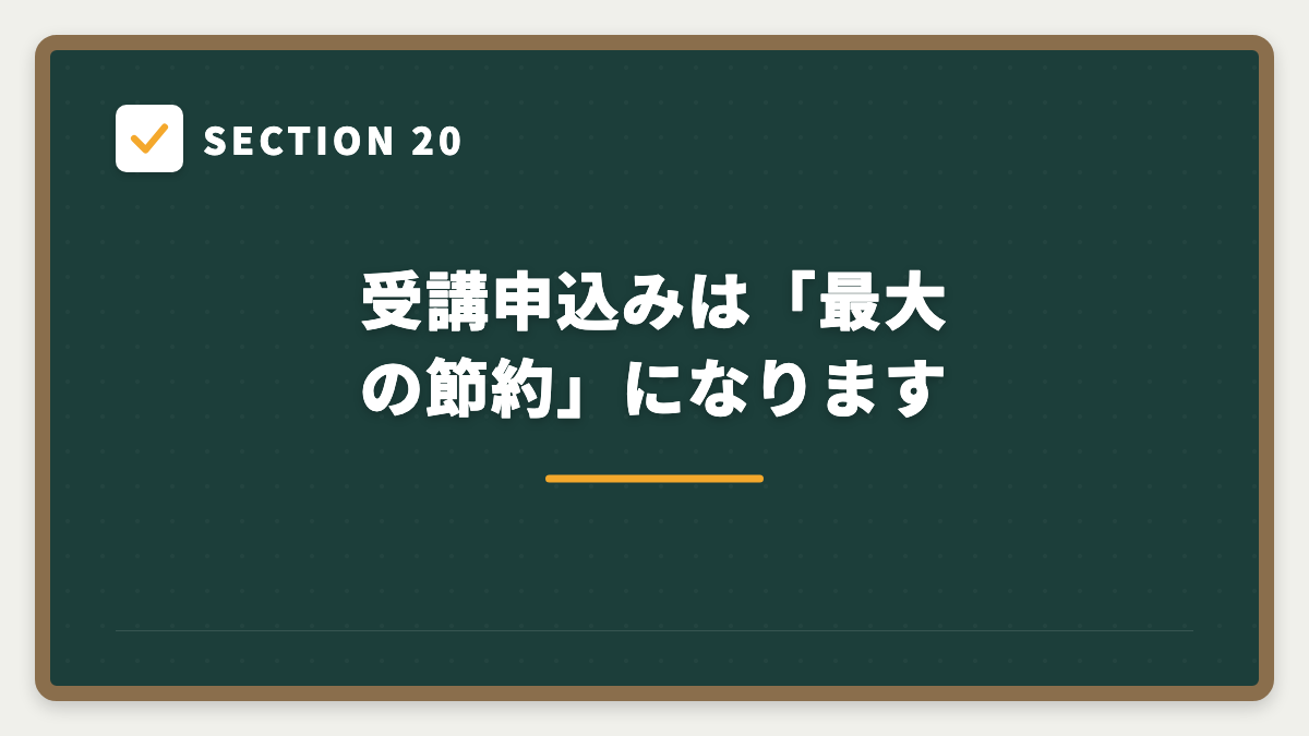 SECTION 20 受講申込みは「最大の節約」になります
