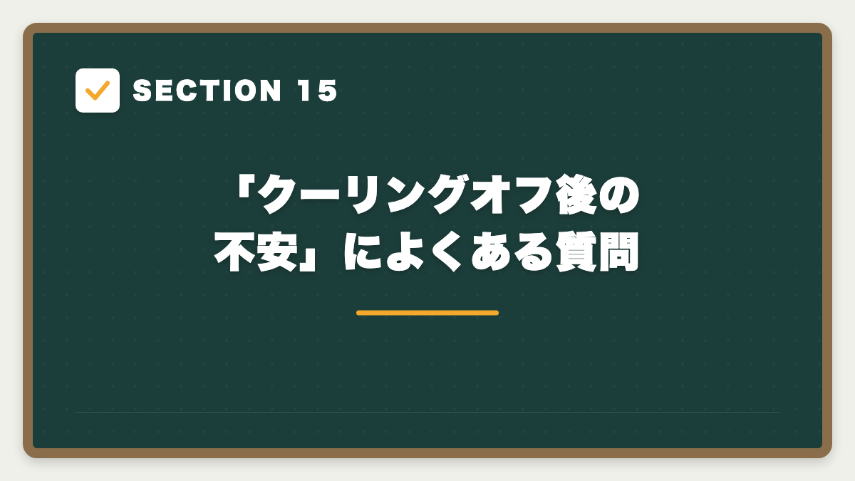 SECTION 15 「クーリングオフ後の不安」によくある質問