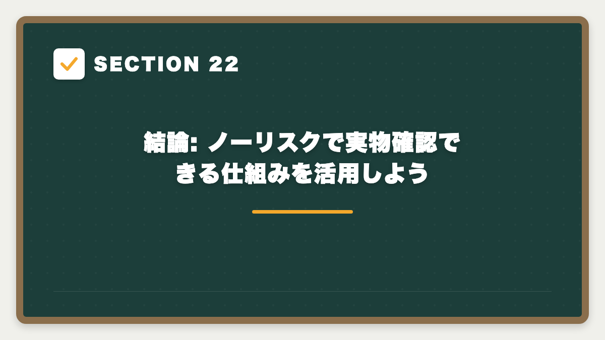 SECTION 22 結論: ノーリスクで実物確認できる仕組みを活用しよう
