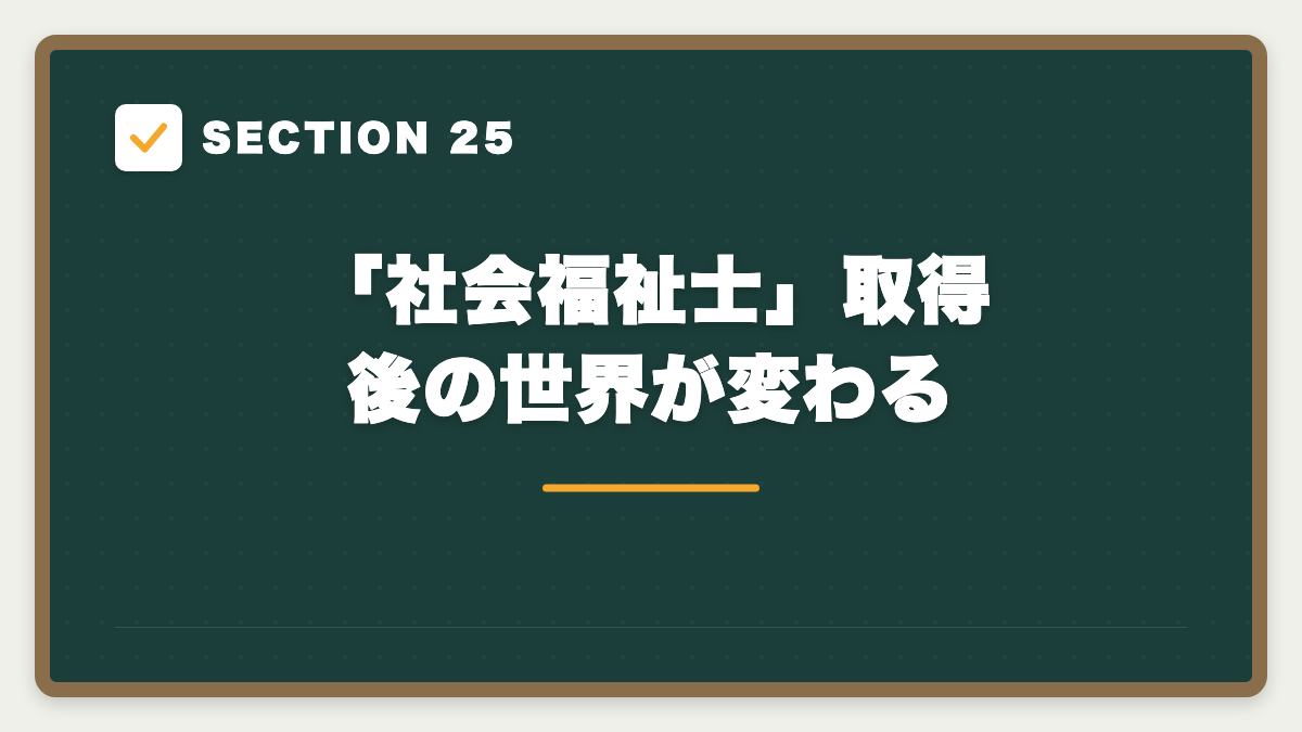 SECTION 25 「社会福祉士」取得後の世界が変わる