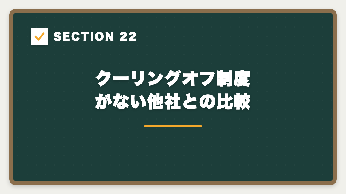 SECTION 22 クーリングオフ制度がない他社との比較