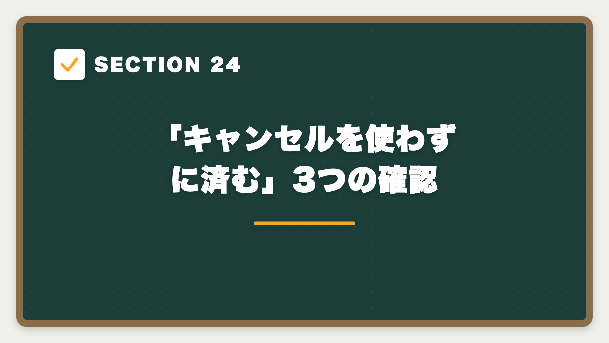 SECTION 24 「キャンセルを使わずに済む」3つの確認