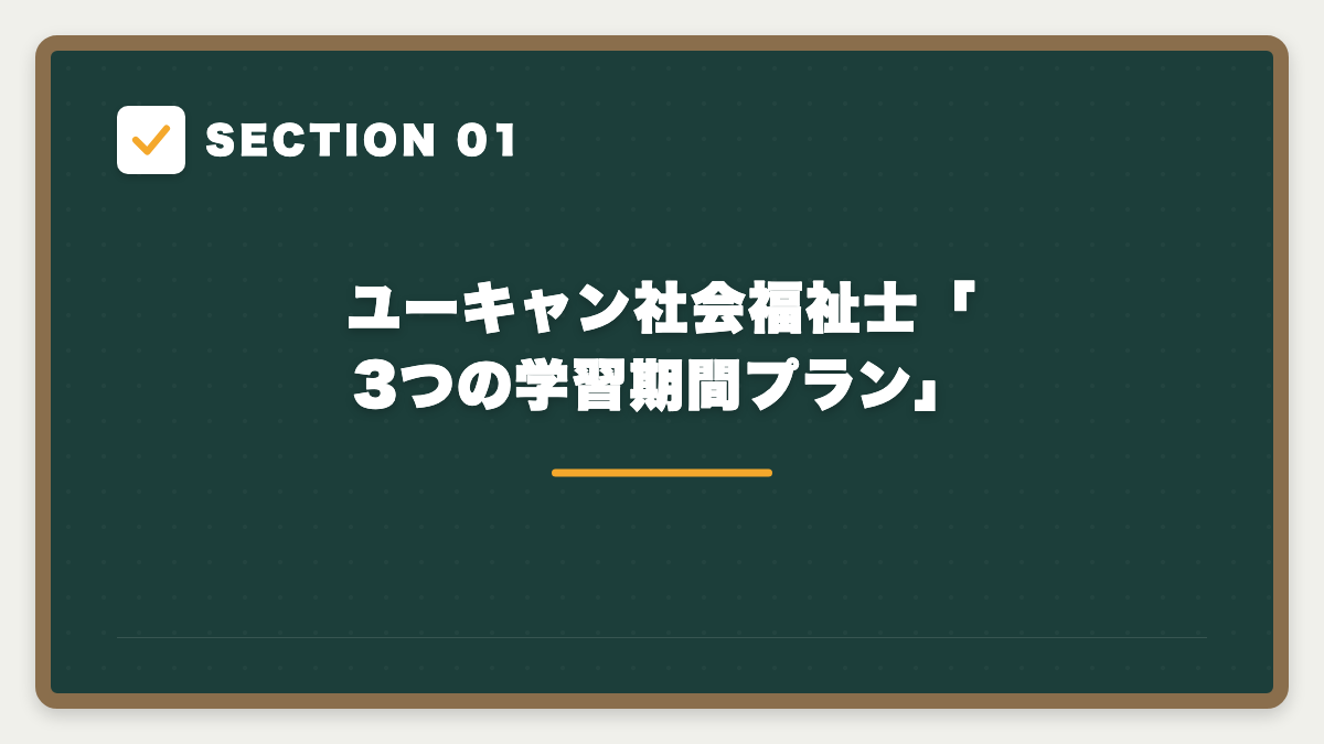 SECTION 01 ユーキャン社会福祉士「3つの学習期間プラン」
