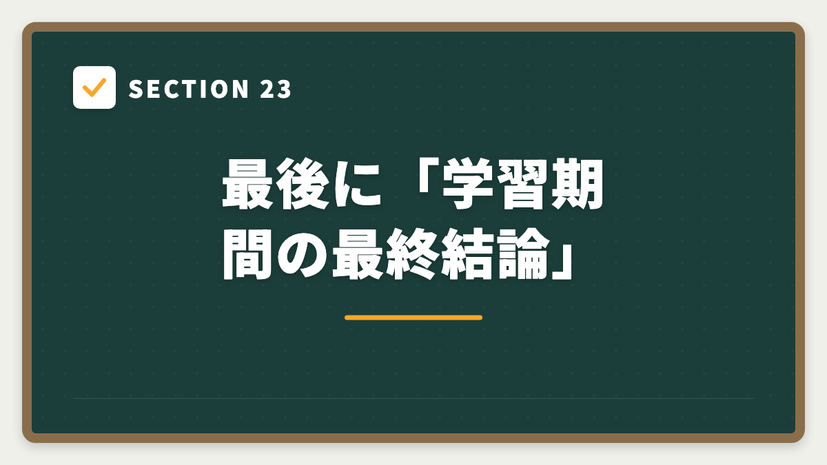 SECTION 23 最後に「学習期間の最終結論」