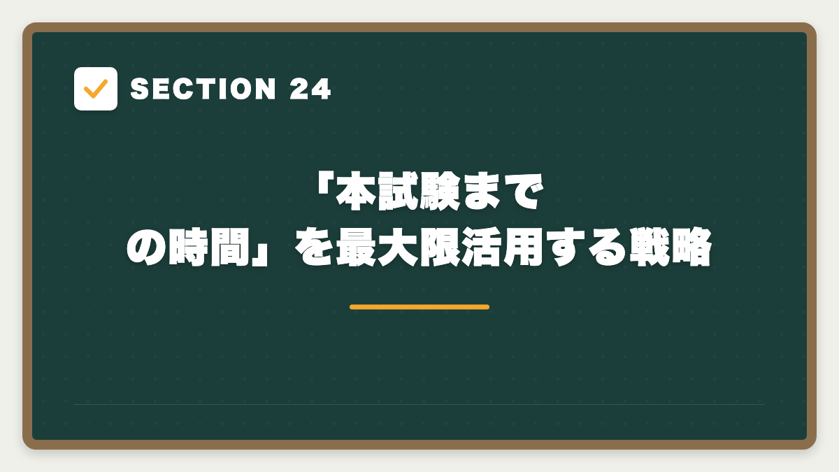 SECTION 24 「本試験までの時間」を最大限活用する戦略