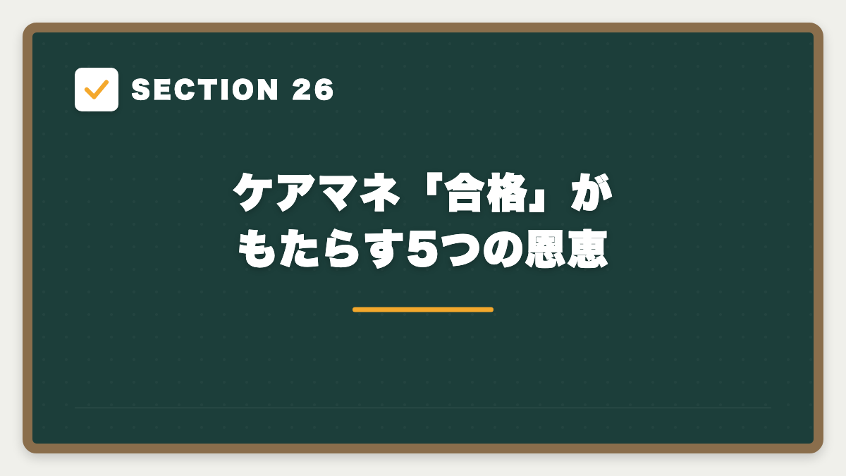 SECTION 26 ケアマネ「合格」がもたらす5つの恩恵