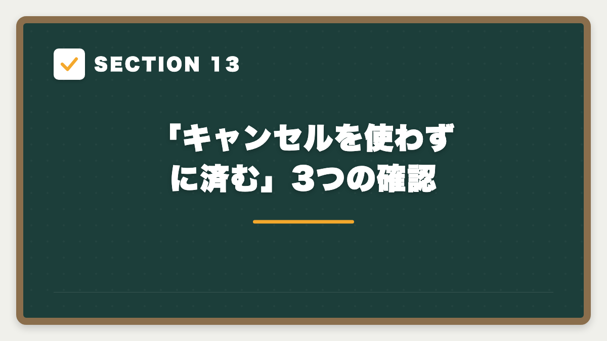 SECTION 13 「キャンセルを使わずに済む」3つの確認