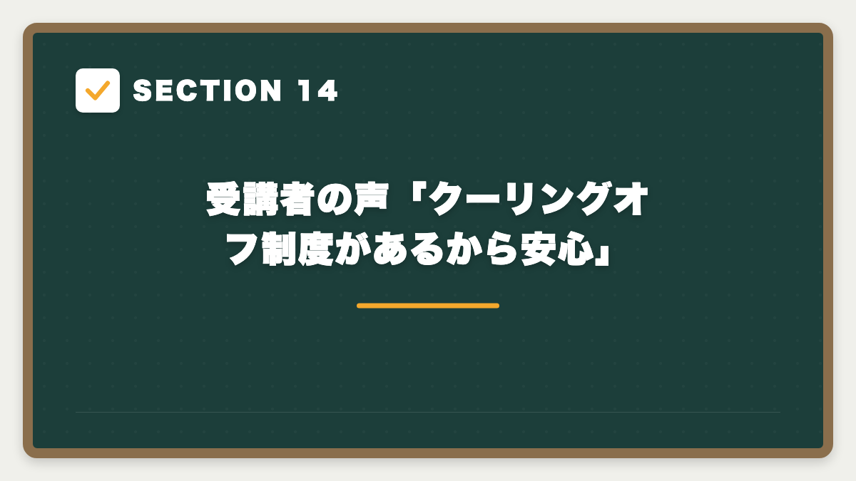 SECTION 14 受講者の声「クーリングオフ制度があるから安心」